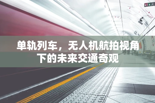 单轨列车，无人机航拍视角下的未来交通奇观