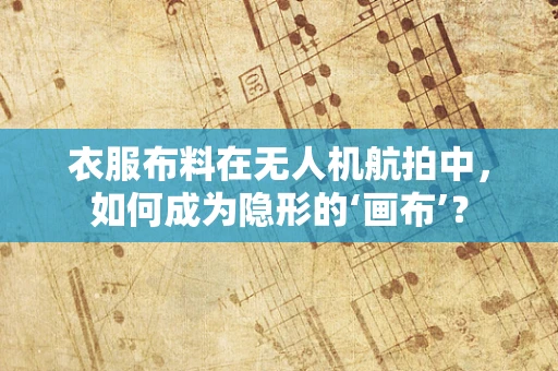 衣服布料在无人机航拍中，如何成为隐形的‘画布’？