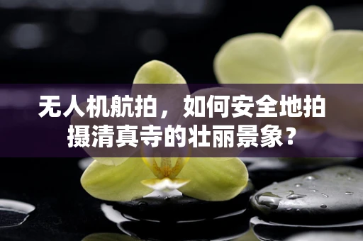 无人机航拍，如何安全地拍摄清真寺的壮丽景象？