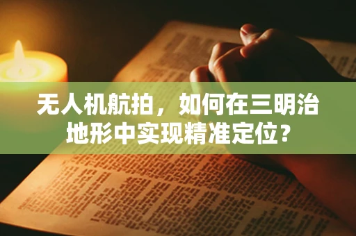 无人机航拍，如何在三明治地形中实现精准定位？