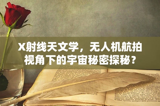 X射线天文学，无人机航拍视角下的宇宙秘密探秘？