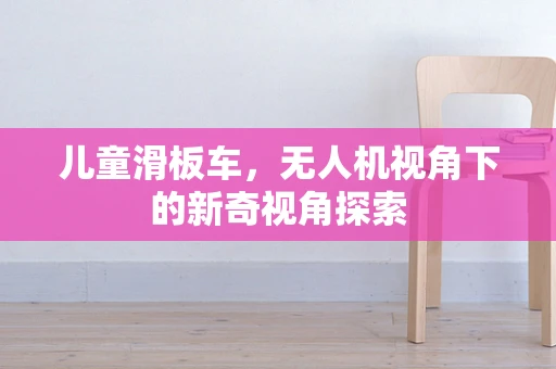 儿童滑板车，无人机视角下的新奇视角探索
