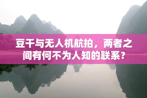 豆干与无人机航拍，两者之间有何不为人知的联系？