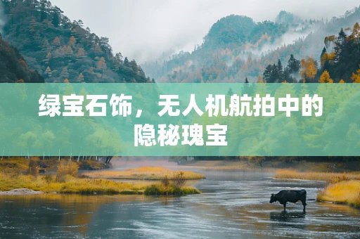 绿宝石饰，无人机航拍中的隐秘瑰宝