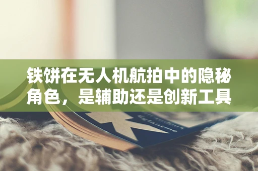 铁饼在无人机航拍中的隐秘角色，是辅助还是创新工具？