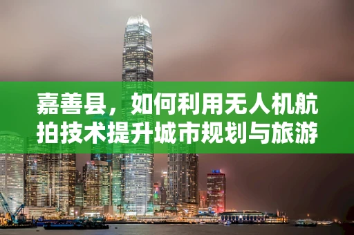 嘉善县，如何利用无人机航拍技术提升城市规划与旅游发展？