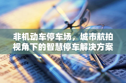 非机动车停车场，城市航拍视角下的智慧停车解决方案