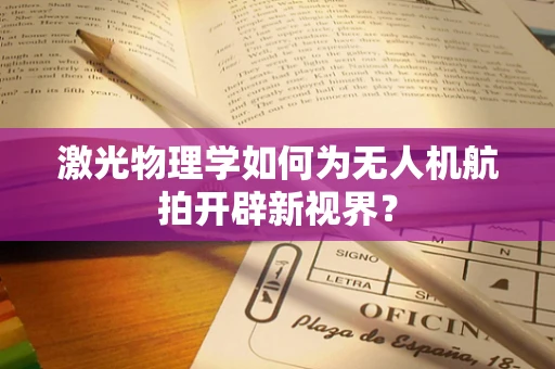 激光物理学如何为无人机航拍开辟新视界？