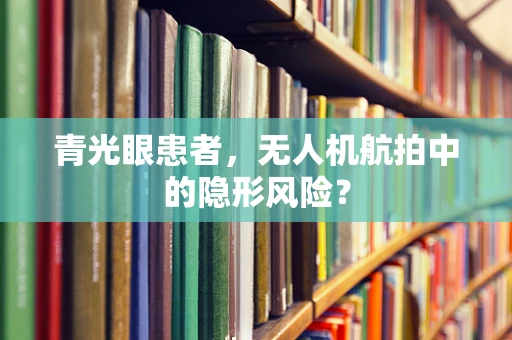 青光眼患者，无人机航拍中的隐形风险？