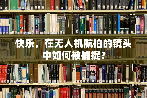 快乐，在无人机航拍的镜头中如何被捕捉？