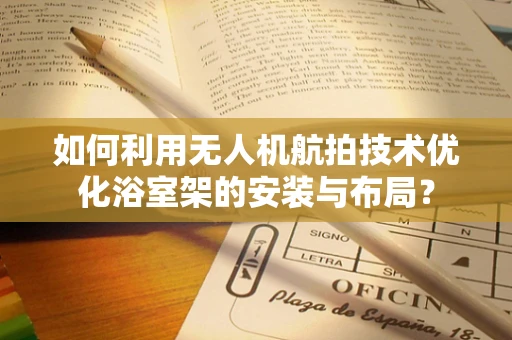 如何利用无人机航拍技术优化浴室架的安装与布局？