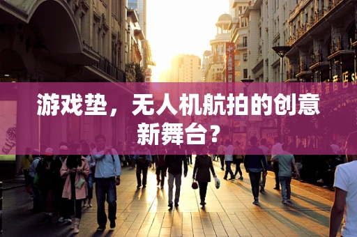 游戏垫，无人机航拍的创意新舞台？