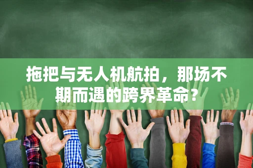 拖把与无人机航拍，那场不期而遇的跨界革命？
