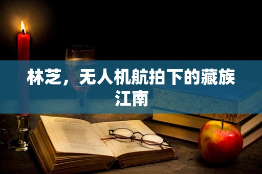 林芝，无人机航拍下的藏族江南