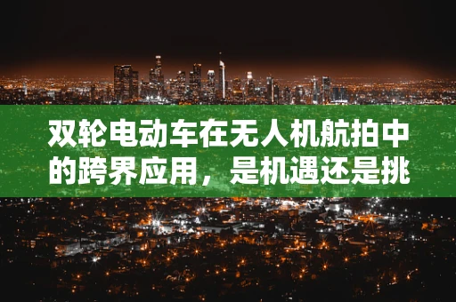 双轮电动车在无人机航拍中的跨界应用，是机遇还是挑战？