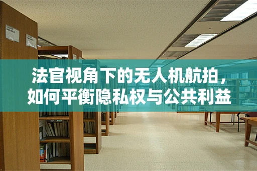 法官视角下的无人机航拍，如何平衡隐私权与公共利益？