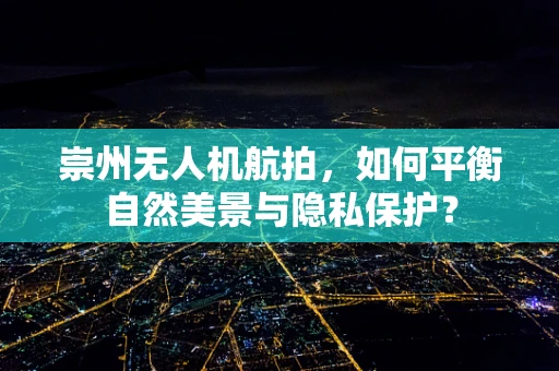 崇州无人机航拍，如何平衡自然美景与隐私保护？