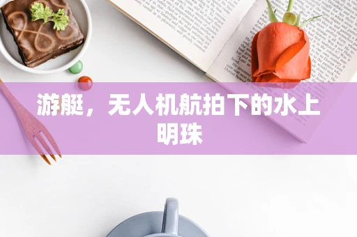 游艇，无人机航拍下的水上明珠