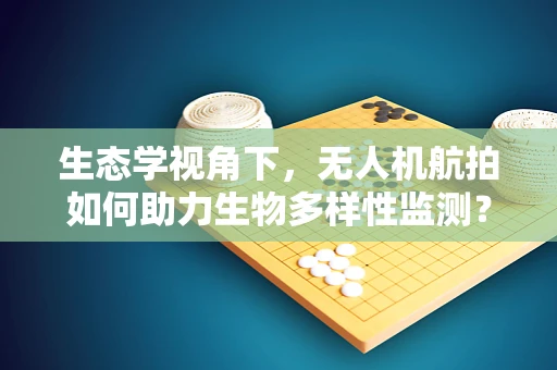 生态学视角下，无人机航拍如何助力生物多样性监测？