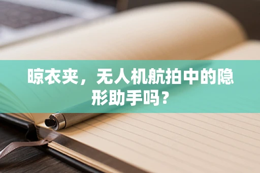 晾衣夹，无人机航拍中的隐形助手吗？