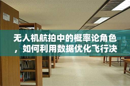 无人机航拍中的概率论角色，如何利用数据优化飞行决策？