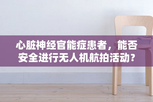 心脏神经官能症患者，能否安全进行无人机航拍活动？
