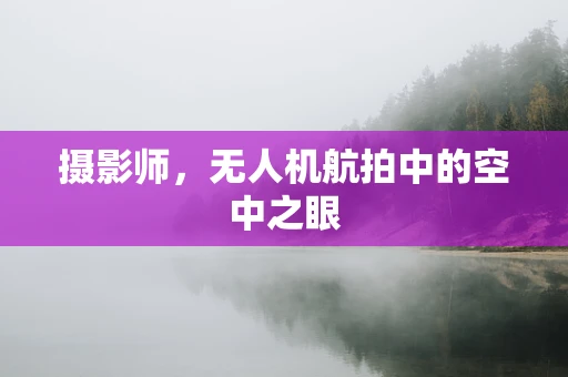 摄影师，无人机航拍中的空中之眼