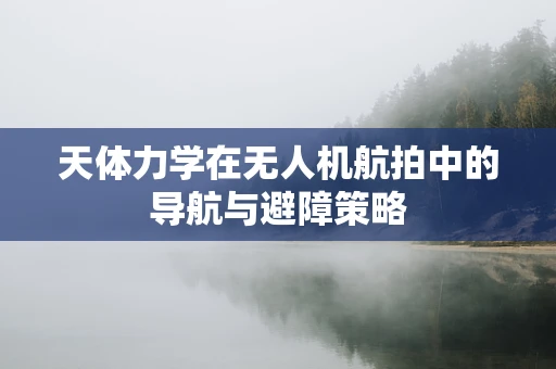 天体力学在无人机航拍中的导航与避障策略