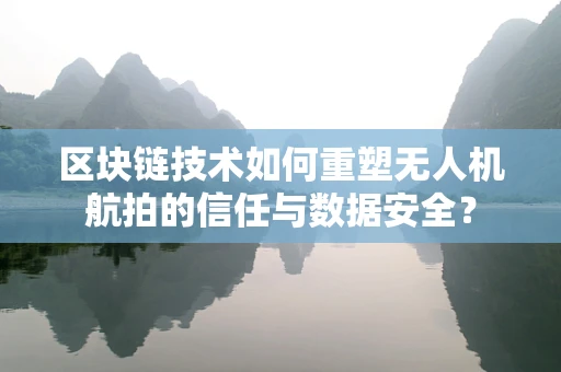 区块链技术如何重塑无人机航拍的信任与数据安全？