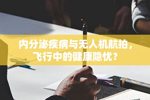 内分泌疾病与无人机航拍，飞行中的健康隐忧？