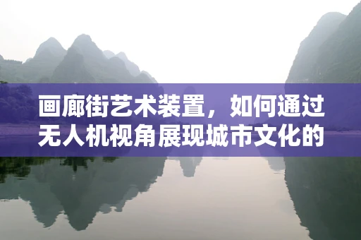 画廊街艺术装置，如何通过无人机视角展现城市文化的独特视角？