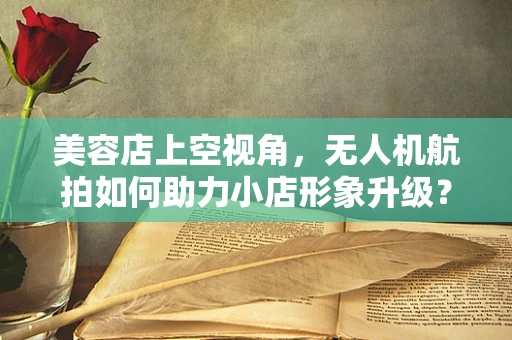 美容店上空视角，无人机航拍如何助力小店形象升级？