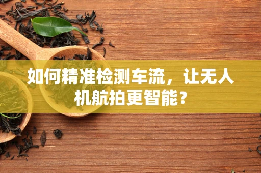 如何精准检测车流，让无人机航拍更智能？