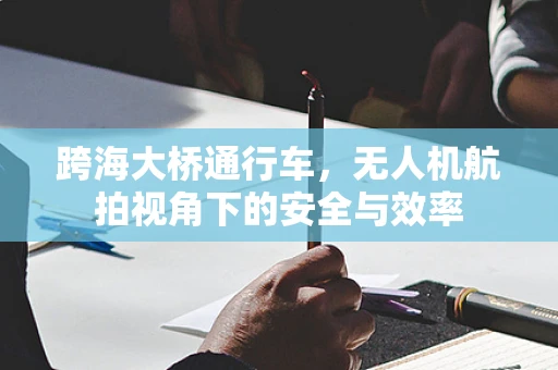 跨海大桥通行车，无人机航拍视角下的安全与效率