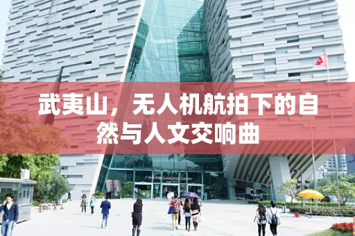 武夷山，无人机航拍下的自然与人文交响曲