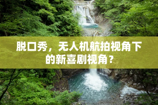 脱口秀，无人机航拍视角下的新喜剧视角？