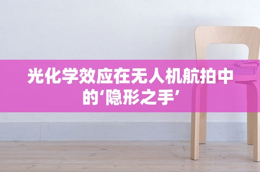 光化学效应在无人机航拍中的‘隐形之手’