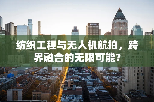 纺织工程与无人机航拍，跨界融合的无限可能？